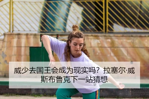 威少去国王会成为现实吗？拉塞尔·威斯布鲁克下一站猜想